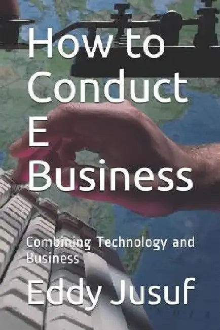 How to Conduct E Business: Combining Technology and Business by Jonathan Sarwono