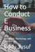 How to Conduct E Business: Combining Technology and Business by Jonathan Sarwono