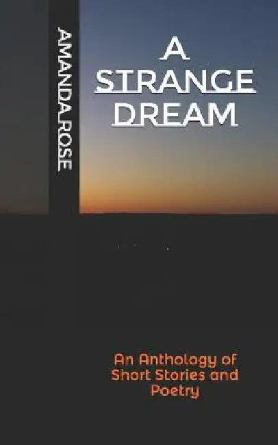 A Strange Dream: An Anthology of Short Stories and Poetry by Amanda Rose