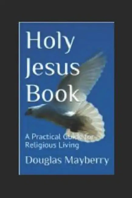Holy Jesus Book: A Practical Guide for Religious Living by Douglas Mayberry