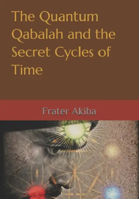 The Quantum Qabalah and the Secret Cycles of Time: A Final Restoration of the Sepher Yetzirah: For the Age of Leo: 2232-4464 A.D. by Christopher O. Ortiz, Frater Akiba