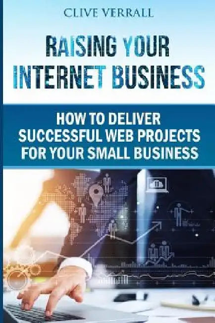 Raising your internet business: How to deliver successful web projects for your small business by Clive Verrall