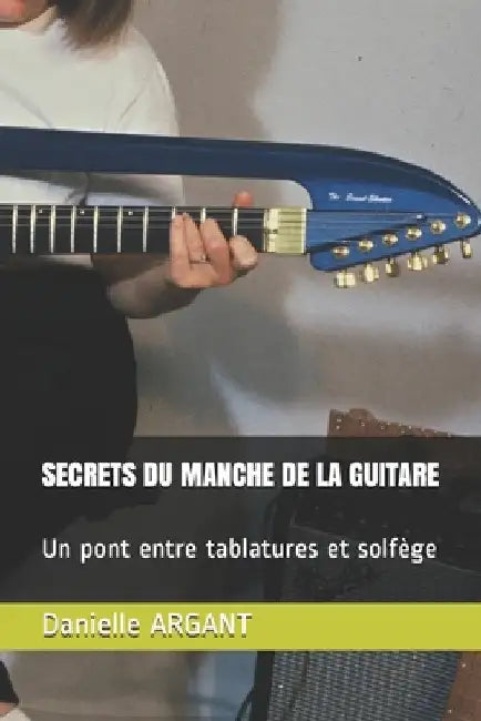 Secrets Du Manche de la Guitare: Un pont entre tablatures et solfège by Argant, Danielle