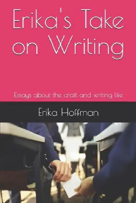 Erika's Take on Writing: Essays about the craft and writing life by Erika Hoffman