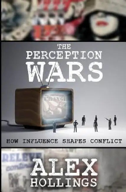 The Perception Wars: How Influence Shapes Conflict by Alex Hollings