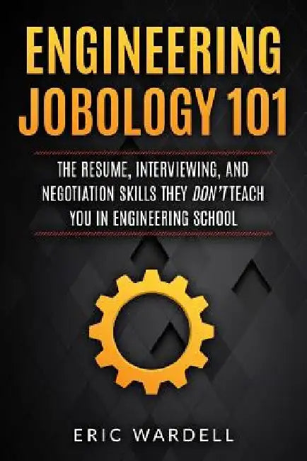 Engineering Jobology 101: The Resume, Interviewing, and Negotiation Skills They Don by Eric Wardell