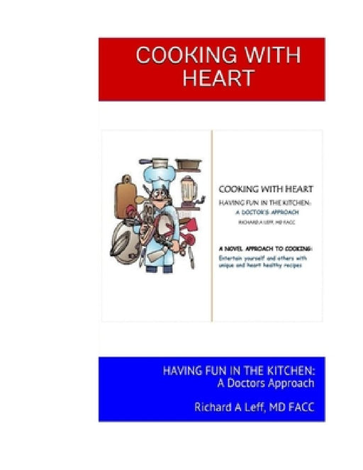 Cooking with Heart: HAVING FUN IN THE KITCHEN: A Doctors Approach Richard A Leff, MD FACC by Richard a. Leff