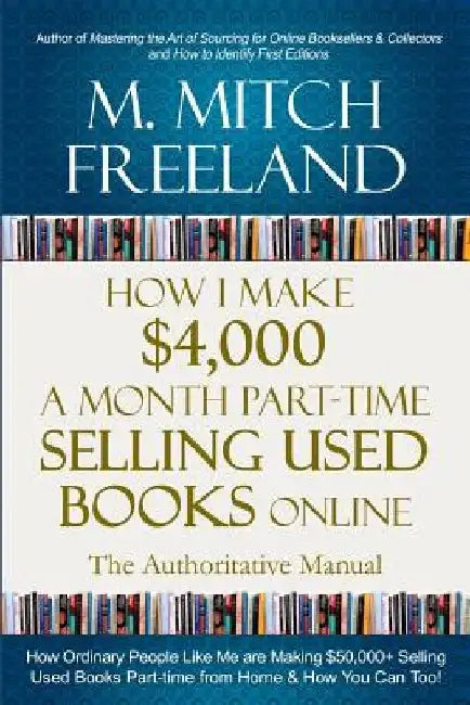 How I Make $4,000 a Month Part-Time Selling Used Books Online: The Authoritative Manual: How Ordinary People are Making $50,000+ Selling Used Books Pa by M. Mitch Freeland