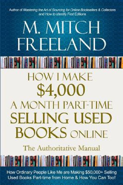 How I Make $4,000 a Month Part-Time Selling Used Books Online: The Authoritative Manual: How Ordinary People are Making $50,000+ Selling Used Books Pa by M. Mitch Freeland