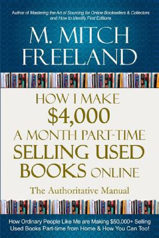 How I Make $4,000 a Month Part-Time Selling Used Books Online: The Authoritative Manual: How Ordinary People are Making $50,000+ Selling Used Books Pa by M. Mitch Freeland