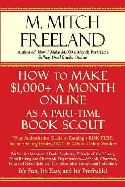 How to Make $1,000+ a Month Online as a Part-Time Book Scout: Your Authoritative Guide to Earning a RISK FREE Income Selling Books, DVDs & CDs to Onli by M. Mitch Freeland