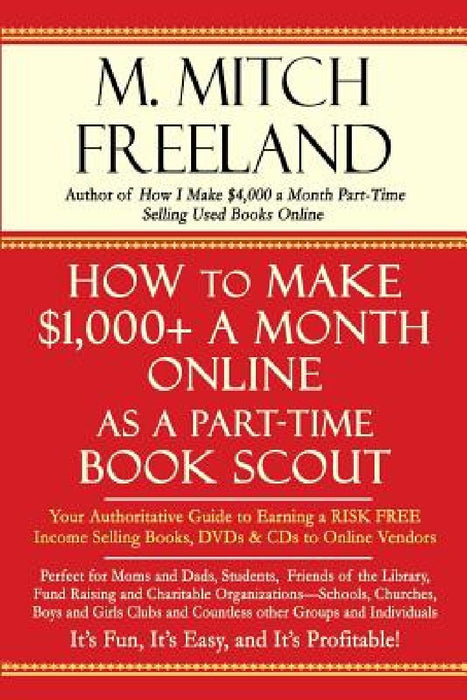 How to Make $1,000+ a Month Online as a Part-Time Book Scout: Your Authoritative Guide to Earning a RISK FREE Income Selling Books, DVDs & CDs to Onli by M. Mitch Freeland