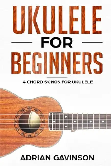 Ukulele For Beginners: 4 Chord Songs for Ukulele by Adrian Gavinson
