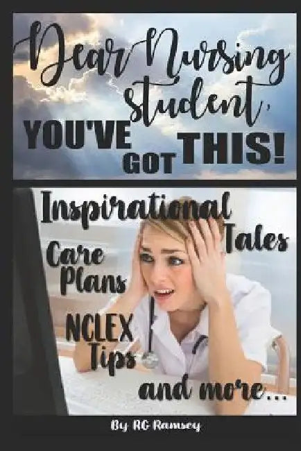 Dear Nursing Student, You've Got This!: Inspirational Tales, Care Plans, NCLEX Tips and More... by Rg Ramsey