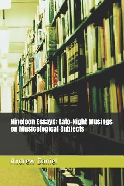 Nineteen Essays: Late-Night Musings on Musicological Subjects by Andrew Daniel