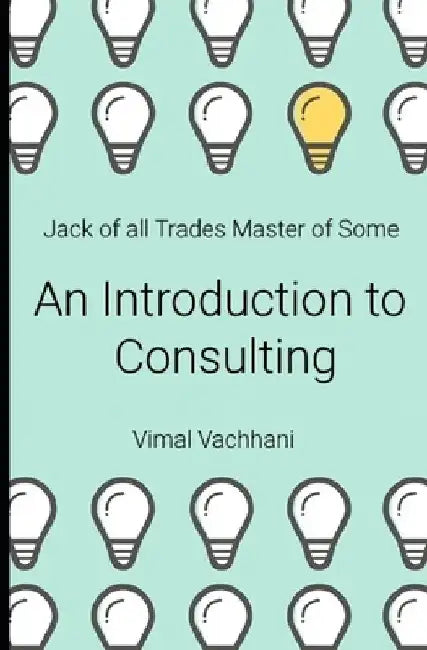 Jack of All Trades Master of Some - An Introduction to Consulting by Vimal Vachhani
