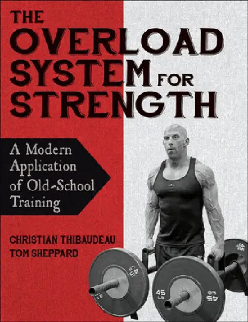 The Overload System for Strength: A Modern Application of Old-School Training by Christian Thibaudeau