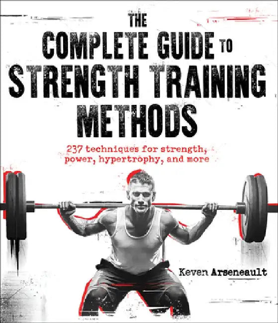 The Complete Guide to Strength Training Methods by Keven Arseneault