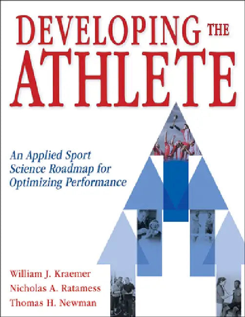 Developing the Athlete: An Applied Sport Science Roadmap for Optimizing Performance by William J. Kraemer, Nicholas A. Ratamess, Thomas Newman