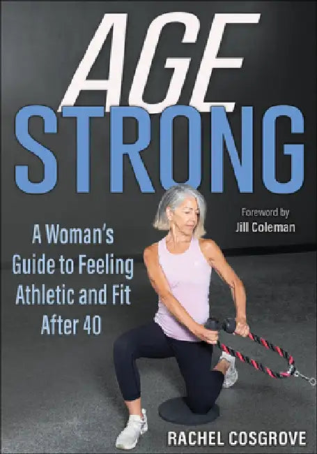 Age Strong: A Woman's Guide to Feeling Athletic and Fit After 40 by Rachel Cosgrove