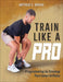 Train Like a Pro: Programming to Develop Your Inner Athlete by Ibrahim, Matthew S.
