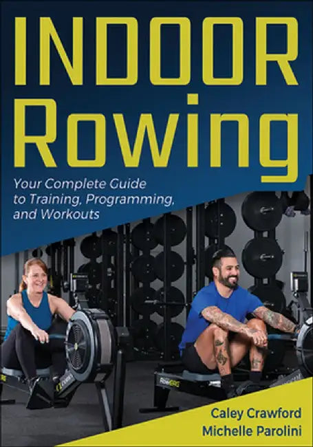 Indoor Rowing: Your Complete Guide to Training, Programming, and Workouts by Caley Crawford