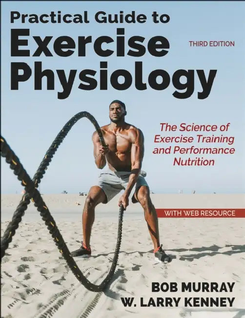 Practical Guide to Exercise Physiology: The Science of Exercise Training and Performance Nutrition by Robert Murray, W. Larry Kenney