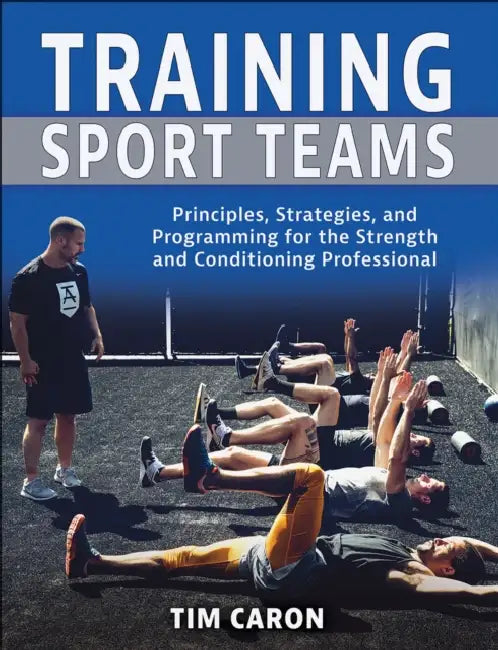 Training Sport Teams: Principles, Strategies, and Programming for the Strength and Conditioning Professional by Tim Caron