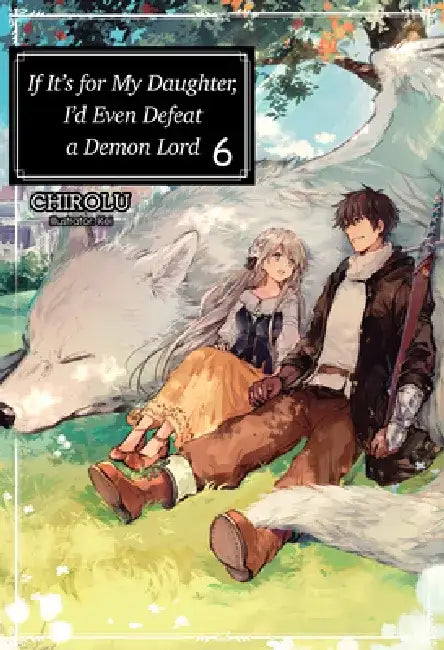 If It's for My Daughter, I'd Even Defeat a Demon Lord: Volume 6 (Light Novel): Volume 6 by Chirolu