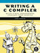 Writing A C Compiler: Build a Real Programming Language from Scratch by Nora Sandler