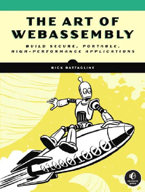 The Art of Webassembly: Build Secure, Portable, High-Performance Applications by Rick Battagline