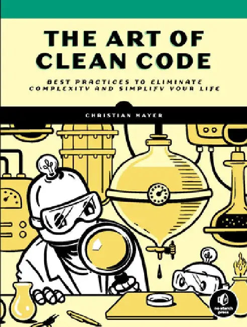 The Art of Clean Code: Best Practices to Eliminate Complexity and Simplify Your Life by Christian Mayer