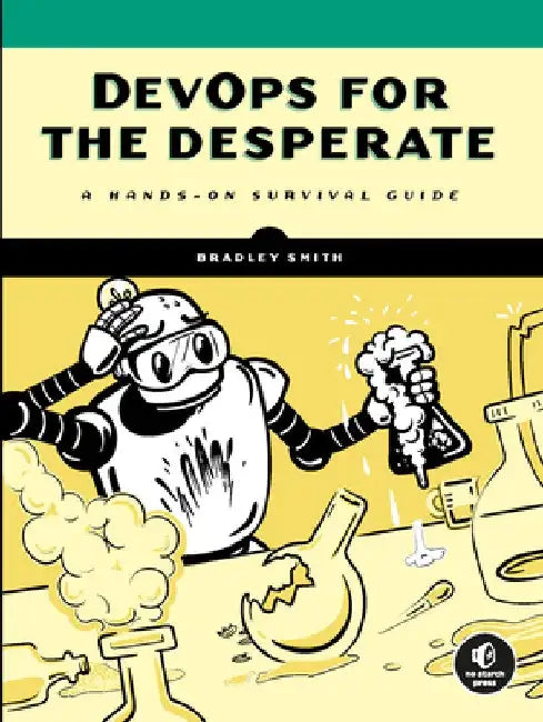 Devops for the Desperate: A Hands-On Survival Guide by Bradley Smith
