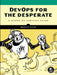 Devops for the Desperate: A Hands-On Survival Guide by Bradley Smith