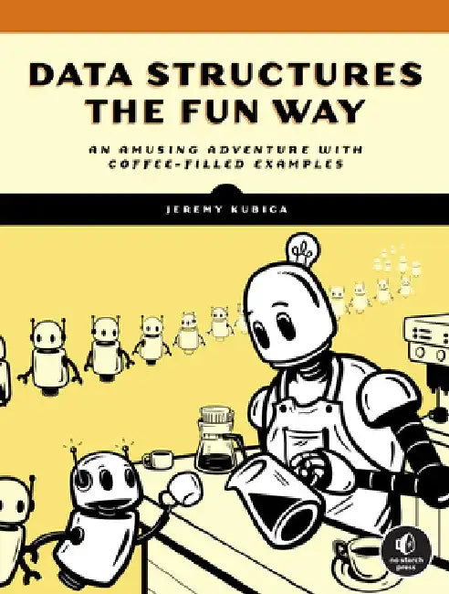 Data Structures the Fun Way: From Binary Search to Quadtrees in 100 Cups of Coffee by Jeremy Kubica