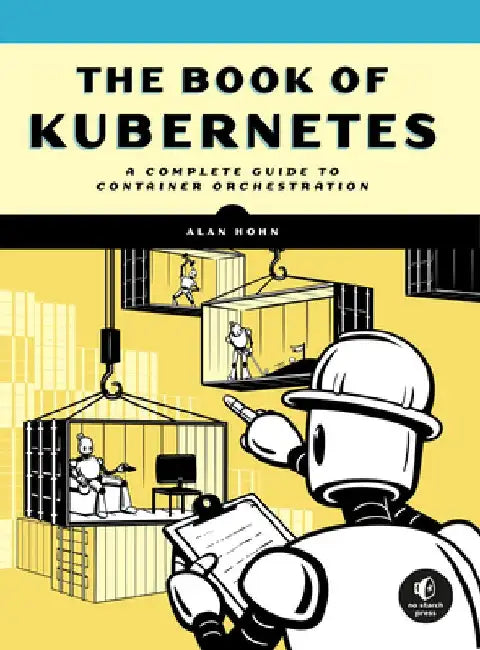 The Book of Kubernetes: A Hands-On Deep Dive Into Container Technology by Alan Hohn