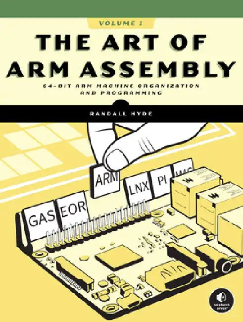 The Art of Arm Assembly, Volume 1: 64-Bit Arm Machine Organization and Programming by Randall Hyde