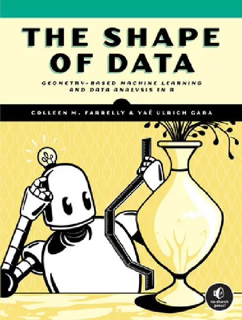 The Shape of Data: Network Science, Geometry-Based Machine Learning, and Topological Data Analysis in R by Colleen M. Farrelly