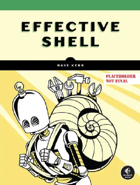 Effective Shell: A Practical User's Guide to Working Smarter on the Command Line by Kerr, Dave