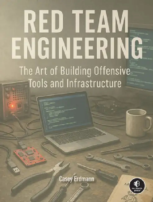 Red Team Engineering: The Art of Building Offensive Tools and Infrastructure by Casey Erdmann
