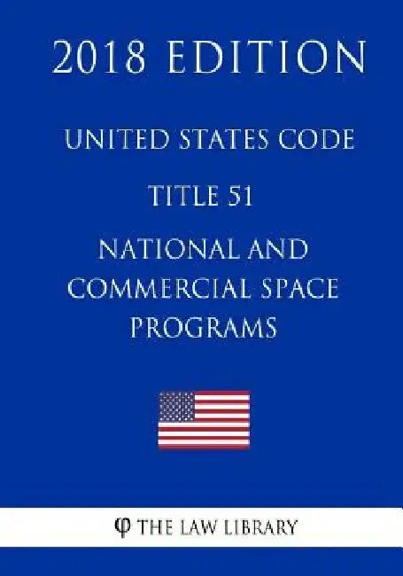 United States Code - Title 51 - National and Commercial Space Programs (2018 Edition) by The Law Library