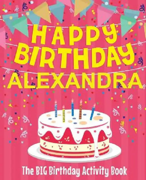 Happy Birthday Alexandra - The Big Birthday Activity Book: (Personalized Children's Activity Book) by Birthdaydr