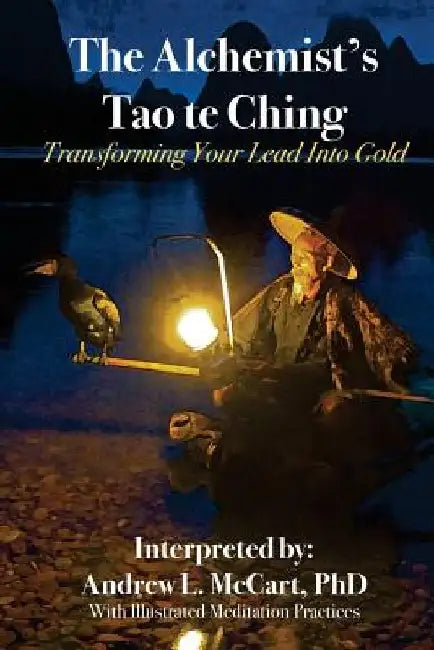 The Alchemist's Tao Te Ching: Transforming Your Lead Into Gold by Andrew L. McCart Phd