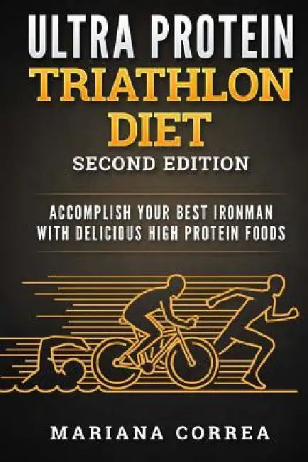 ULTRA PROTEIN TRIATHLON DIET SECOND EDITiON: ACCOMPLISH YOUR BEST IRONMAN WiTH DELICIOUS HIGH PROTEIN FOODS by Mariana Correa