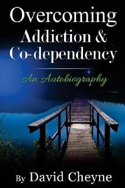 Overcoming Addiction & Co-Dependency: An Autobiography by David Cheyne by David Cheyne