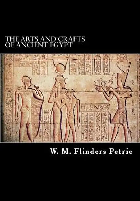 The Arts and Crafts of Ancient Egypt by W. M. Flinders Petrie