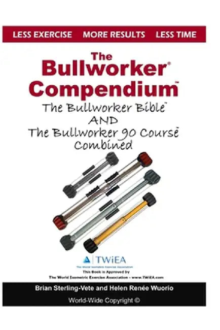 The Bullworker Compendium: The Bullworker Bible and Bullworker 90 Course Combined by Sterling-Vete, Brian
