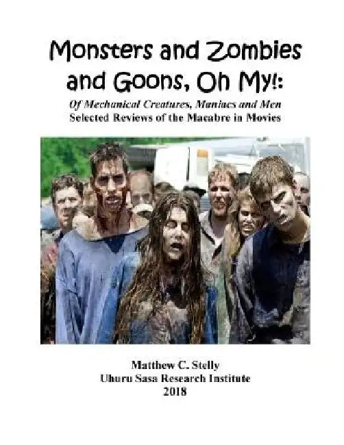 Monsters and Zombies and Goons: Oh My!: Of Mechanical Creatures, Maniacs and Men - Selected Reviews of the Macabre in Movies by Matthew C. Stelly