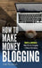 How To Make Money Blogging: 2 Manuscripts - Make Money Blogging: A Proven Method to 6 Figures A Year + Affiliate Marketing: How to Create Your $100,00 by Alain Magnuson