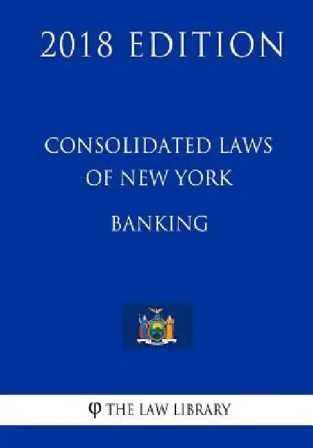 Consolidated Laws of New York - Banking (2018 Edition) by The Law Library